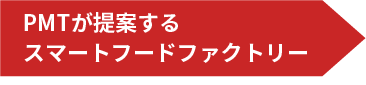 PMTが提案する スマートフードファクトリー
